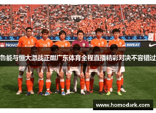 鲁能与恒大激战正酣广东体育全程直播精彩对决不容错过