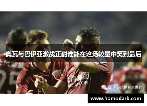 奥瓦与巴伊亚激战正酣谁能在这场较量中笑到最后